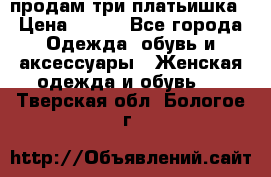 продам три платьишка › Цена ­ 500 - Все города Одежда, обувь и аксессуары » Женская одежда и обувь   . Тверская обл.,Бологое г.